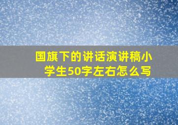 国旗下的讲话演讲稿小学生50字左右怎么写