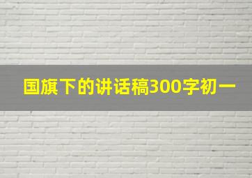 国旗下的讲话稿300字初一