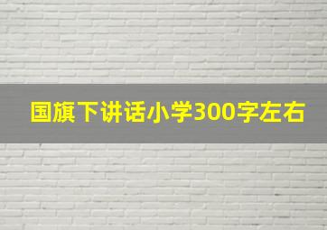 国旗下讲话小学300字左右