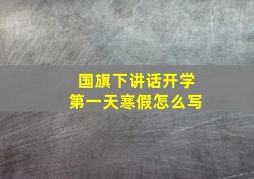 国旗下讲话开学第一天寒假怎么写