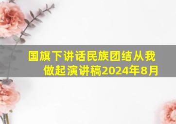 国旗下讲话民族团结从我做起演讲稿2024年8月