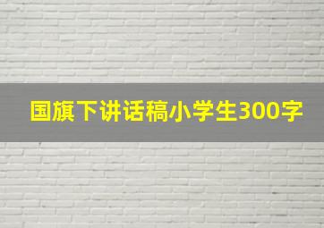 国旗下讲话稿小学生300字