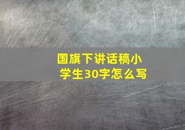 国旗下讲话稿小学生30字怎么写