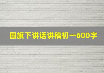 国旗下讲话讲稿初一600字