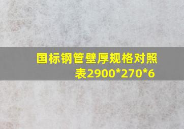 国标钢管壁厚规格对照表2900*270*6