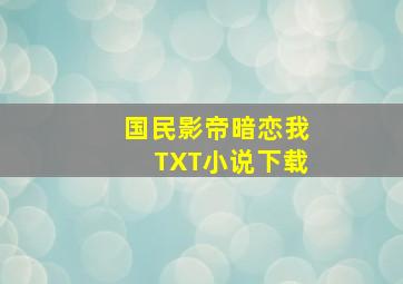 国民影帝暗恋我TXT小说下载