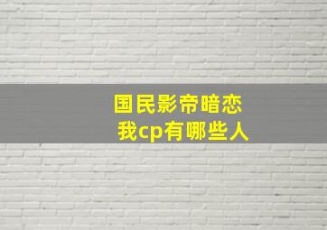 国民影帝暗恋我cp有哪些人