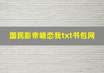 国民影帝暗恋我txt书包网