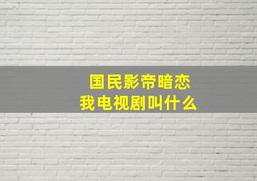 国民影帝暗恋我电视剧叫什么