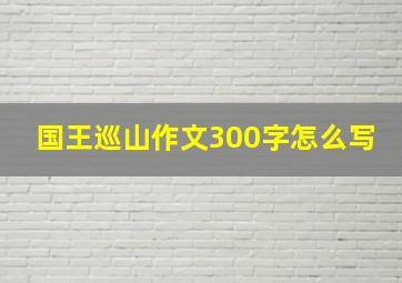 国王巡山作文300字怎么写