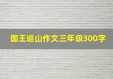 国王巡山作文三年级300字