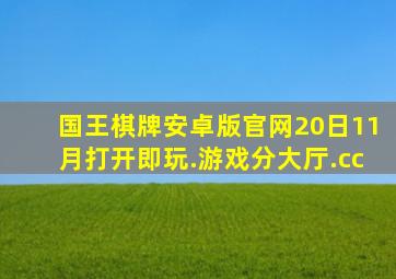 国王棋牌安卓版官网20日11月打开即玩.游戏分大厅.cc