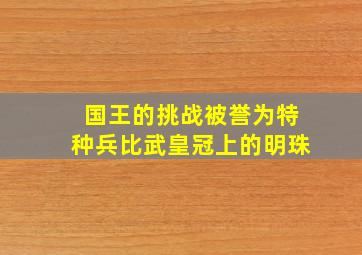 国王的挑战被誉为特种兵比武皇冠上的明珠