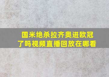 国米绝杀拉齐奥进欧冠了吗视频直播回放在哪看