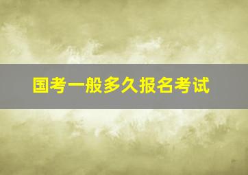 国考一般多久报名考试