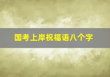 国考上岸祝福语八个字