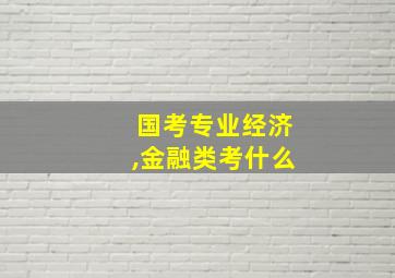 国考专业经济,金融类考什么