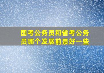 国考公务员和省考公务员哪个发展前景好一些