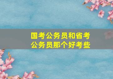 国考公务员和省考公务员那个好考些