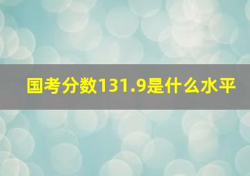 国考分数131.9是什么水平