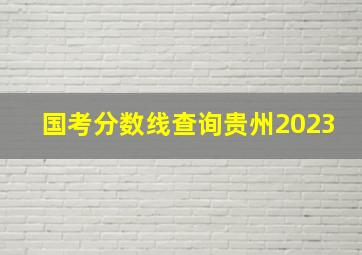 国考分数线查询贵州2023