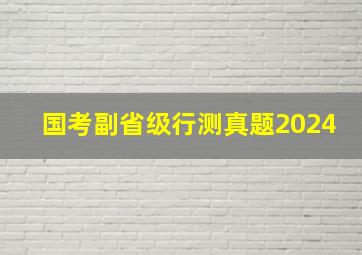 国考副省级行测真题2024