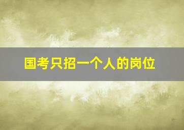 国考只招一个人的岗位