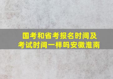 国考和省考报名时间及考试时间一样吗安徽淮南