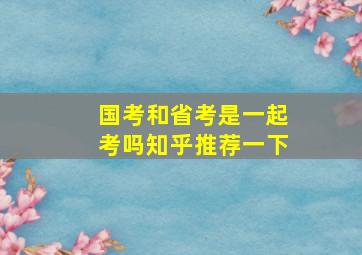 国考和省考是一起考吗知乎推荐一下