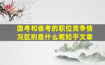 国考和省考的职位竞争情况区别是什么呢知乎文章