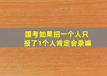 国考如果招一个人只报了1个人肯定会录嘛