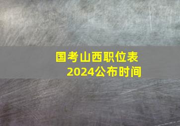 国考山西职位表2024公布时间