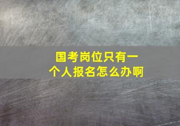 国考岗位只有一个人报名怎么办啊