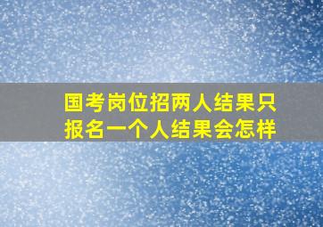 国考岗位招两人结果只报名一个人结果会怎样