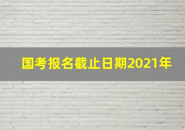 国考报名截止日期2021年