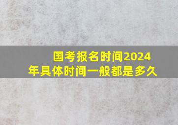 国考报名时间2024年具体时间一般都是多久