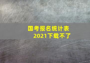 国考报名统计表2021下载不了