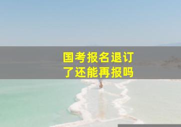 国考报名退订了还能再报吗