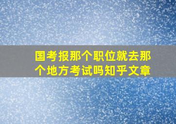 国考报那个职位就去那个地方考试吗知乎文章