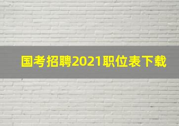 国考招聘2021职位表下载