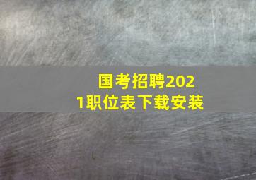 国考招聘2021职位表下载安装