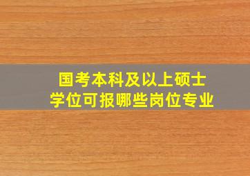 国考本科及以上硕士学位可报哪些岗位专业