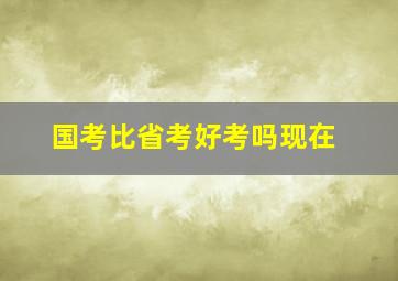 国考比省考好考吗现在