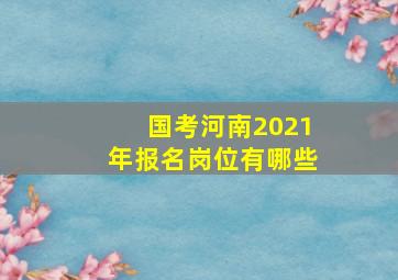 国考河南2021年报名岗位有哪些