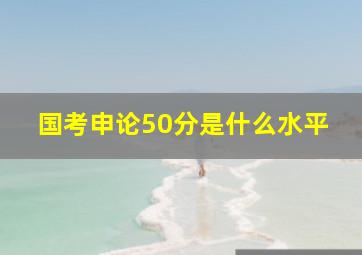 国考申论50分是什么水平