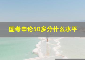 国考申论50多分什么水平