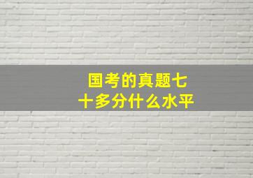 国考的真题七十多分什么水平