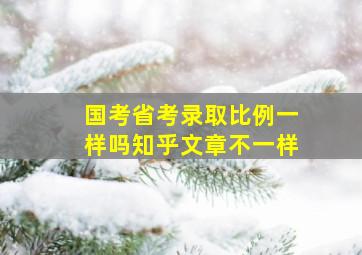 国考省考录取比例一样吗知乎文章不一样