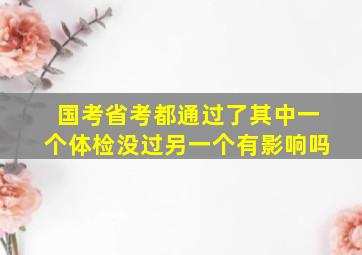 国考省考都通过了其中一个体检没过另一个有影响吗