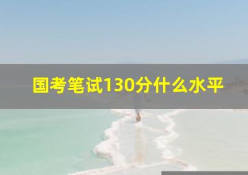 国考笔试130分什么水平